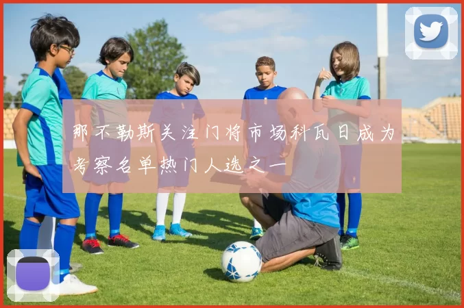 那不勒斯关注门将市场科瓦日成为考察名单热门人选之一