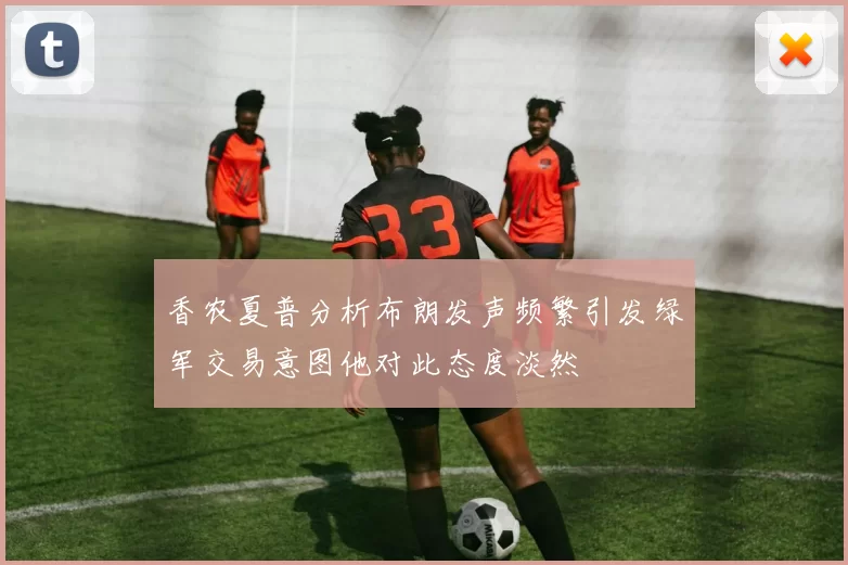 香农夏普分析布朗发声频繁引发绿军交易意图他对此态度淡然