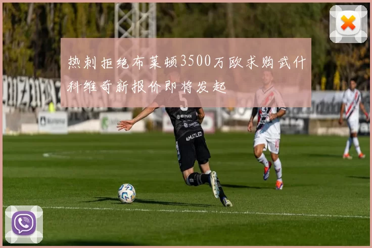 热刺拒绝布莱顿3500万欧求购武什科维奇新报价即将发起